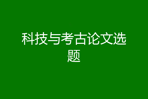 科技与考古论文选题