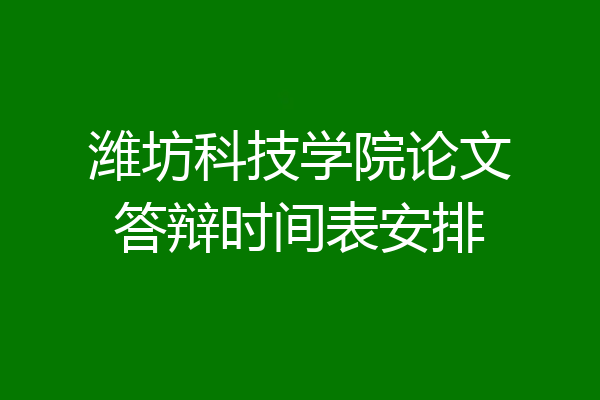 潍坊科技学院论文答辩时间表安排