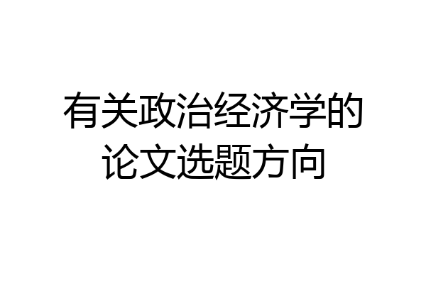 有关政治经济学的论文选题方向