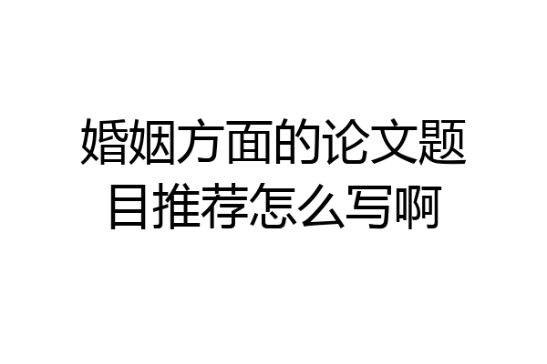 婚姻方面的论文题目推荐怎么写啊