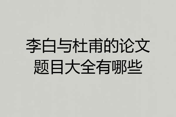 李白与杜甫的论文题目大全有哪些