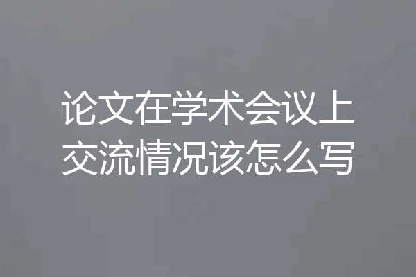 论文在学术会议上交流情况该怎么写
