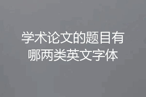 学术论文的题目有哪两类英文字体