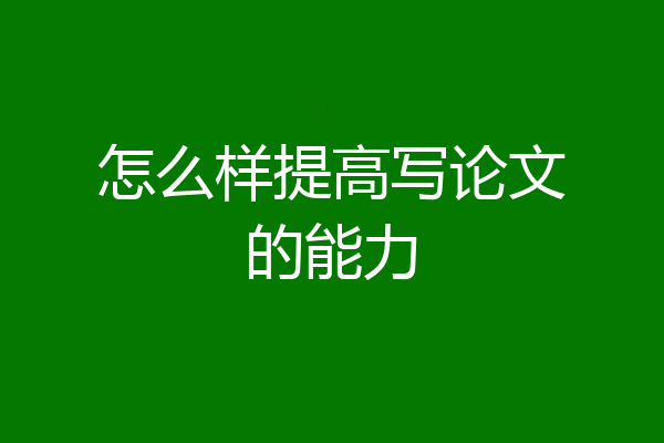 怎么样提高写论文的能力