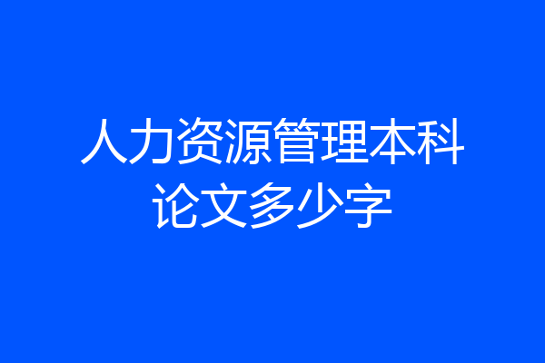 人力资源管理本科论文多少字