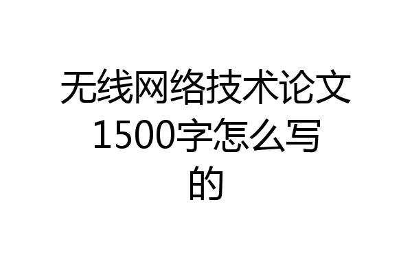无线网络技术论文1500字怎么写的