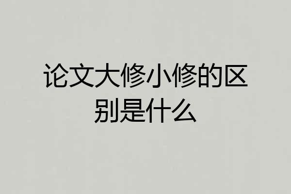 论文大修小修的区别是什么