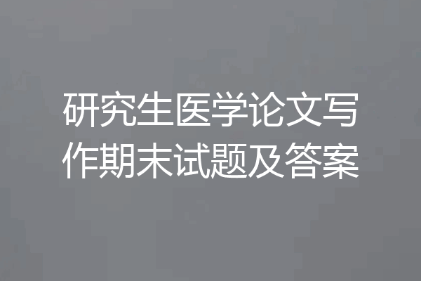 研究生医学论文写作期末试题及答案