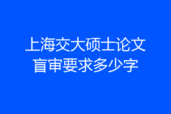 上海交大硕士论文盲审要求多少字