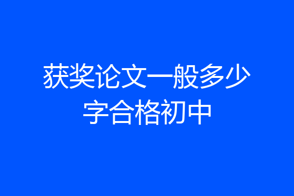 获奖论文一般多少字合格初中