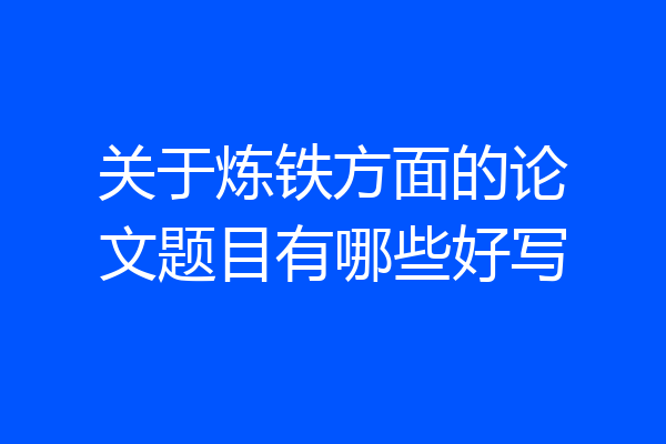 关于炼铁方面的论文题目有哪些好写