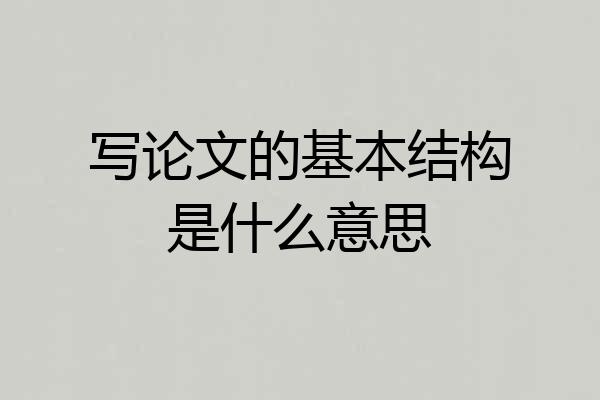 写论文的基本结构是什么意思
