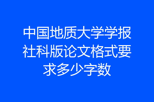 中国地质大学学报社科版论文格式要求多少字数