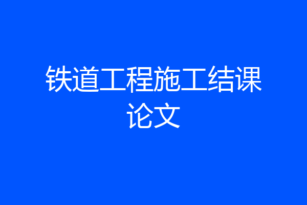 铁道工程施工结课论文