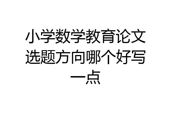 小学数学教育论文选题方向哪个好写一点