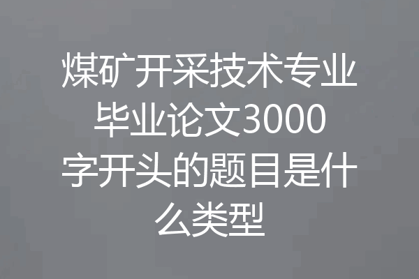 煤矿开采技术专业毕业论文3000字开头的题目是什么类型