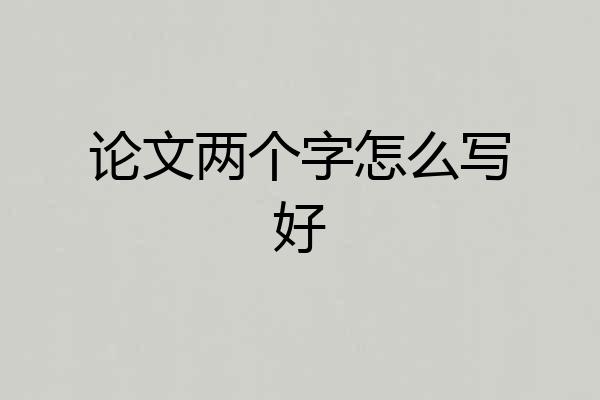 论文两个字怎么写好