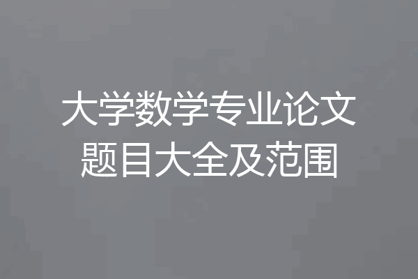 大学数学专业论文题目大全及范围