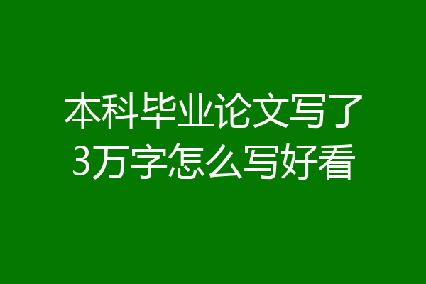 本科毕业论文写了3万字怎么写好看
