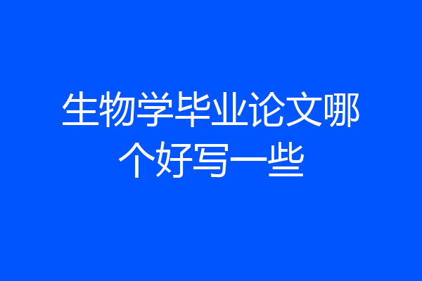 生物学毕业论文哪个好写一些