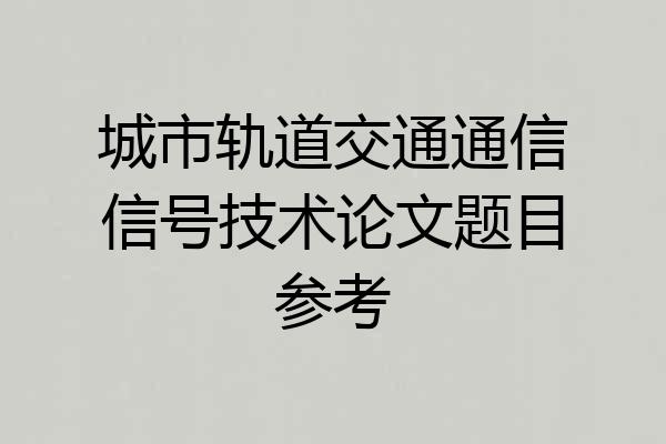 城市轨道交通通信信号技术论文题目参考