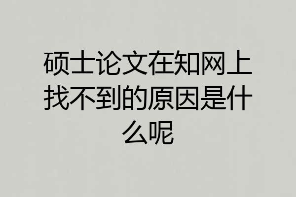 硕士论文在知网上找不到的原因是什么呢