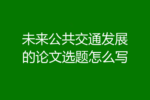 未来公共交通发展的论文选题怎么写