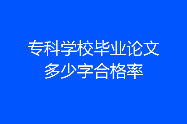 专科学校毕业论文多少字合格率