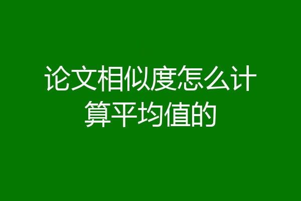 论文相似度怎么计算平均值的