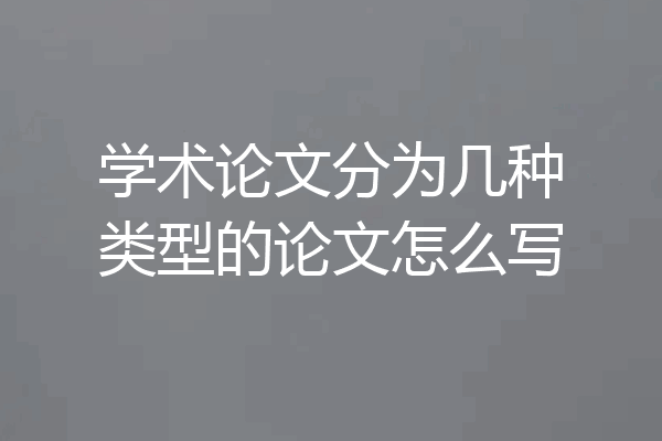 学术论文分为几种类型的论文怎么写