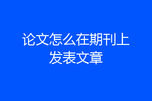 论文怎么在期刊上发表文章