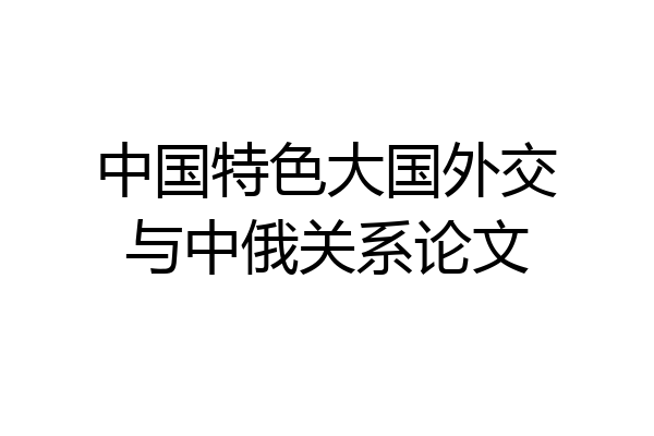 中国特色大国外交与中俄关系论文