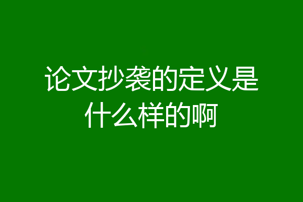 论文抄袭的定义是什么样的啊