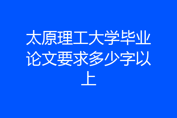 太原理工大学毕业论文要求多少字以上