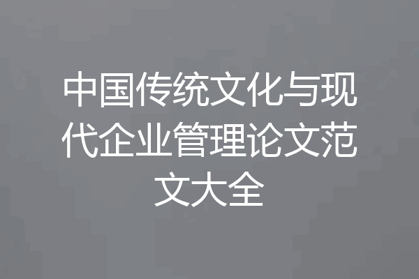 中国传统文化与现代企业管理论文范文大全