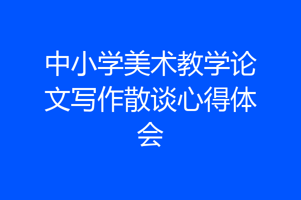 中小学美术教学论文写作散谈心得体会