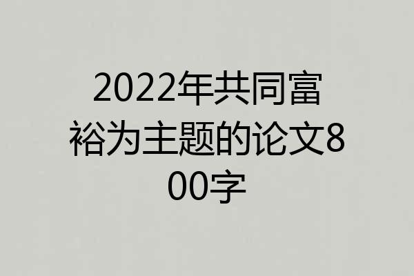 2022年共同富裕为主题的论文800字