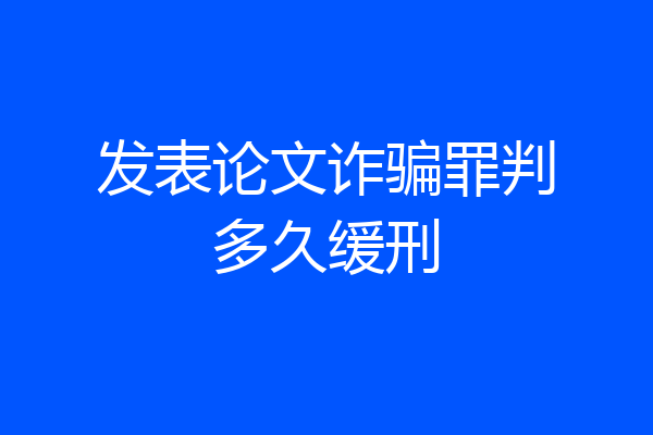 发表论文诈骗罪判多久缓刑