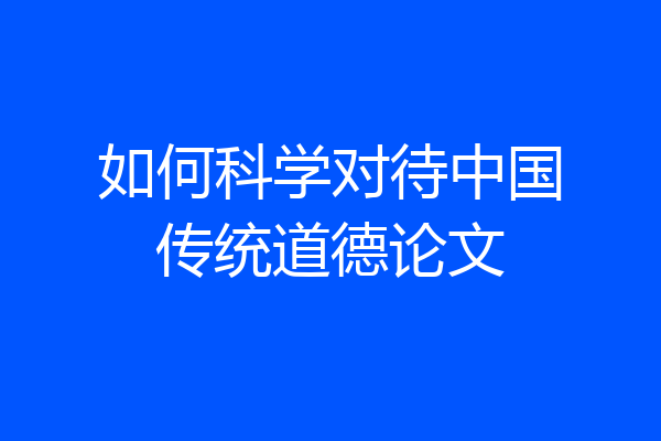 如何科学对待中国传统道德论文
