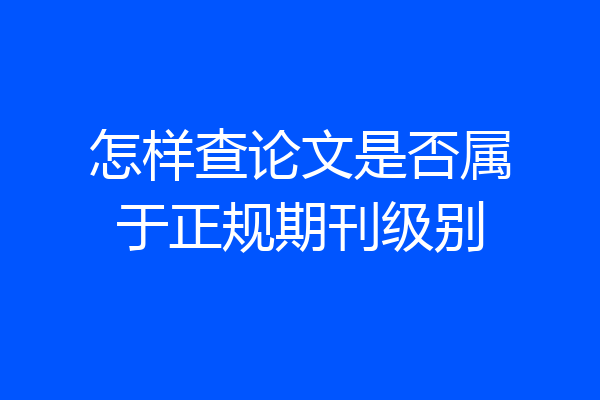 怎样查论文是否属于正规期刊级别