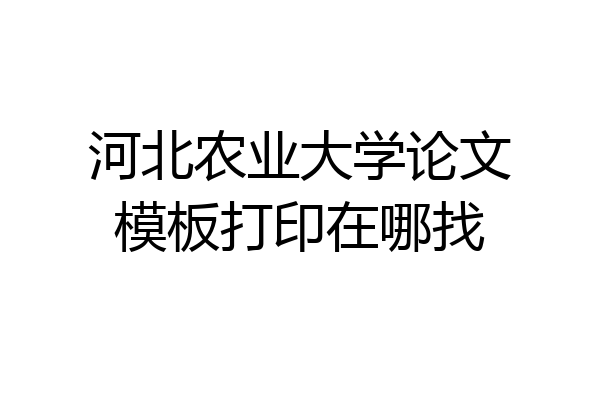 河北农业大学论文模板打印在哪找