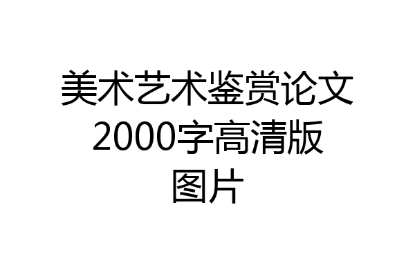 美术艺术鉴赏论文2000字高清版图片