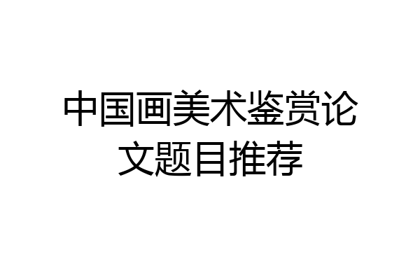 中国画美术鉴赏论文题目推荐