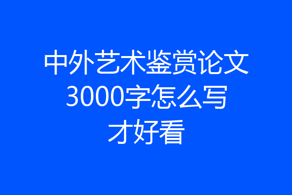 中外艺术鉴赏论文3000字怎么写才好看