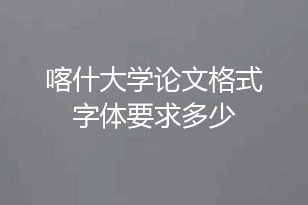 喀什大学论文格式字体要求多少