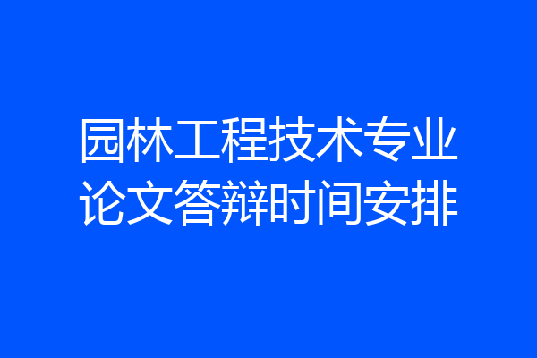 园林工程技术专业论文答辩时间安排