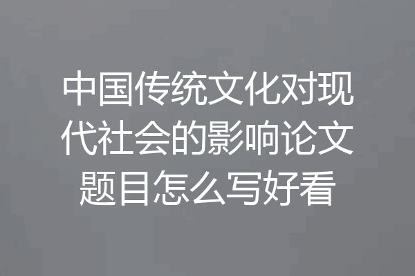 中国传统文化对现代社会的影响论文题目怎么写好看