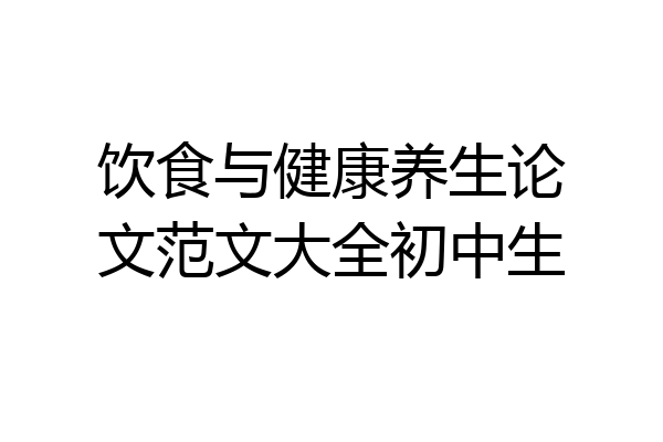 饮食与健康养生论文范文大全初中生