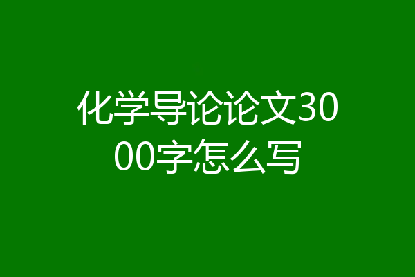 化学导论论文3000字怎么写