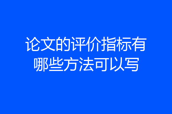 论文的评价指标有哪些方法可以写